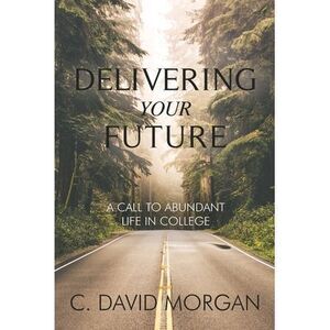 Delivering Your Future: A Call to Abundant Life in College -- David Morgan